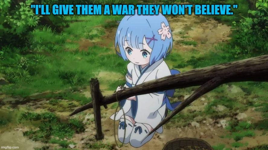 RE;ZERO REM | "I'LL GIVE THEM A WAR THEY WON'T BELIEVE." | image tagged in re zero rem | made w/ Imgflip meme maker