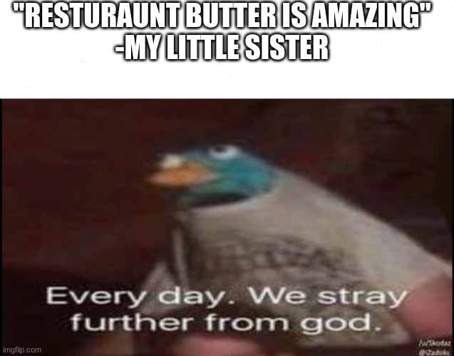 ⊙_⊙ | "RESTURAUNT BUTTER IS AMAZING"
-MY LITTLE SISTER | image tagged in every day we stray further from god,butter | made w/ Imgflip meme maker