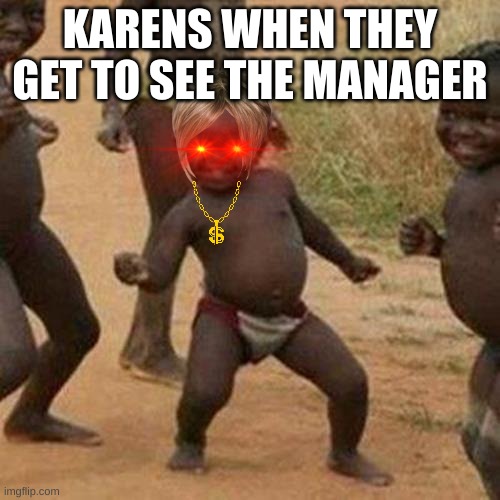 Third World Success Kid | KARENS WHEN THEY GET TO SEE THE MANAGER | image tagged in memes,third world success kid | made w/ Imgflip meme maker