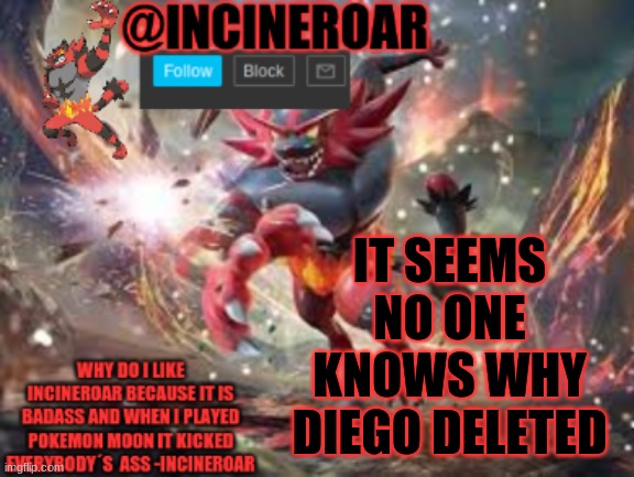 Diego Is His Name | IT SEEMS NO ONE KNOWS WHY DIEGO DELETED | image tagged in incineroar new announcement | made w/ Imgflip meme maker
