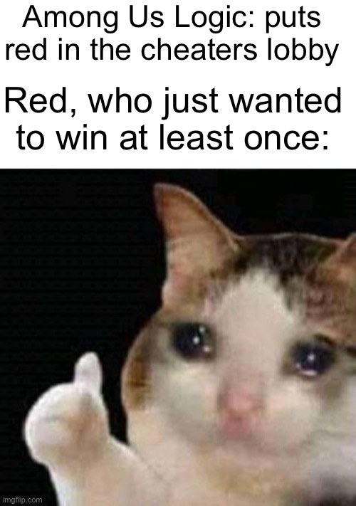 Justice for red | Among Us Logic: puts red in the cheaters lobby; Red, who just wanted to win at least once: | image tagged in sad thumbs up cat,among us memes | made w/ Imgflip meme maker