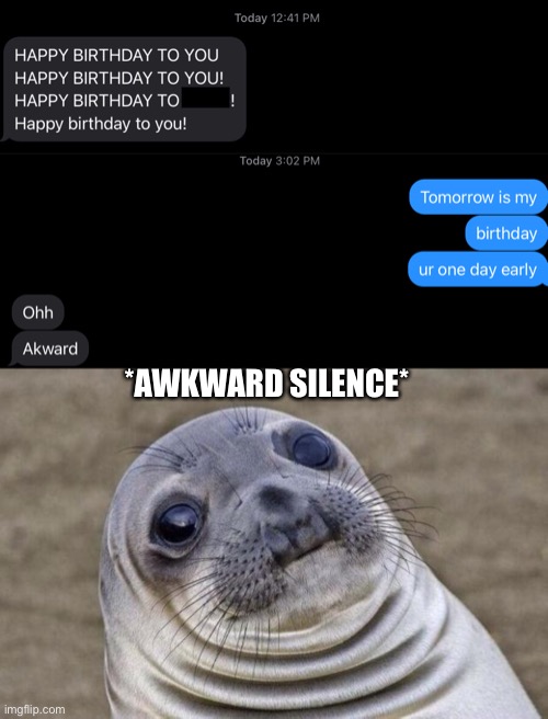 lol, my friend didn't know that tommorow is my birthday instead of tommorow | *AWKWARD SILENCE* | image tagged in memes,awkward moment sealion,funny,funny memes,texting,birthday | made w/ Imgflip meme maker