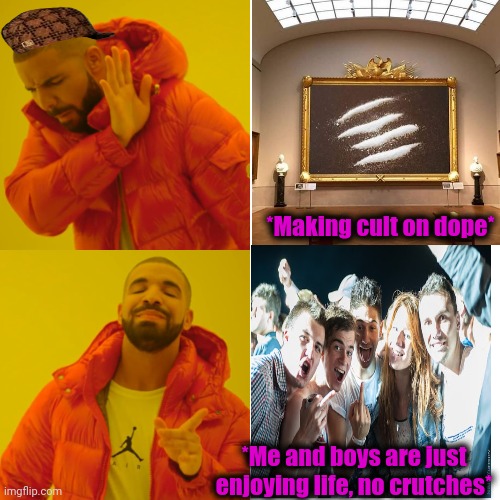 -Sending write. | *Making cult on dope*; *Me and boys are just enjoying life, no crutches* | image tagged in memes,drake hotline bling,dope,drugs are bad,poopy pants,museum | made w/ Imgflip meme maker
