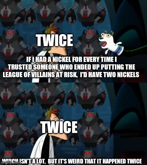 If I had a nickel (Doof) | TWICE; IF I HAD A NICKEL FOR EVERY TIME I TRUSTED SOMEONE WHO ENDED UP PUTTING THE LEAGUE OF VILLAINS AT RISK,  I'D HAVE TWO NICKELS; TWICE; WHICH ISN'T A LOT,  BUT IT'S WEIRD THAT IT HAPPENED TWICE | image tagged in if i had a nickel doof | made w/ Imgflip meme maker