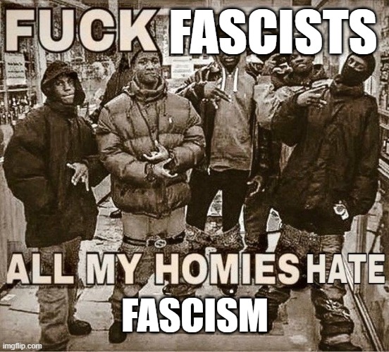 All My Homies Hate | FASCISTS; FASCISM | image tagged in all my homies hate | made w/ Imgflip meme maker