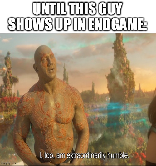I Too Am Extraordinarily Humble | UNTIL THIS GUY SHOWS UP IN ENDGAME: | image tagged in i too am extraordinarily humble | made w/ Imgflip meme maker