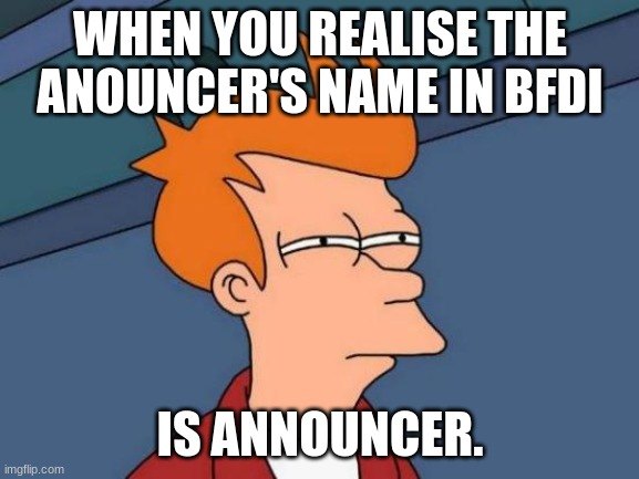 am i the only one confused by this | WHEN YOU REALISE THE ANOUNCER'S NAME IN BFDI; IS ANNOUNCER. | image tagged in memes,futurama fry | made w/ Imgflip meme maker