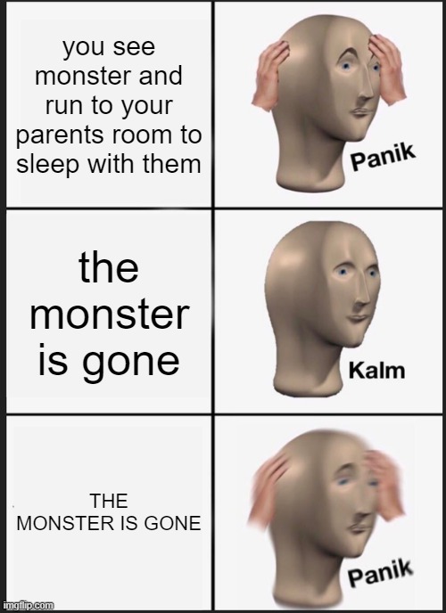 wait what | you see monster and run to your parents room to sleep with them; the monster is gone; THE MONSTER IS GONE | image tagged in memes,panik kalm panik | made w/ Imgflip meme maker