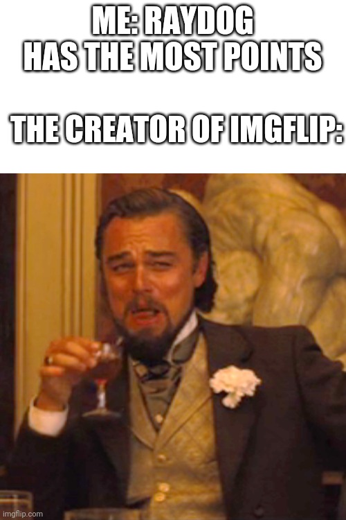 Laughing Leo Meme | ME: RAYDOG HAS THE MOST POINTS; THE CREATOR OF IMGFLIP: | image tagged in memes,laughing leo | made w/ Imgflip meme maker