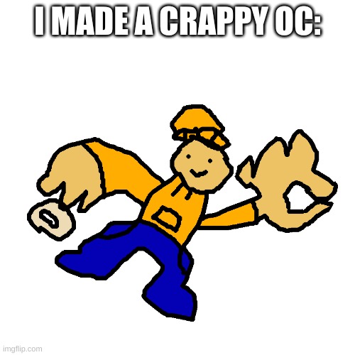 im not an artist | I MADE A CRAPPY OC: | image tagged in memes,funny,crap,drawing,no god no god please no | made w/ Imgflip meme maker