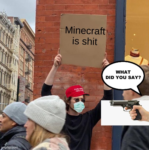 Hol up | Minecraft is shit; WHAT DID YOU SAY? | image tagged in memes,guy holding cardboard sign,funny memes,one does not simply,rose | made w/ Imgflip meme maker