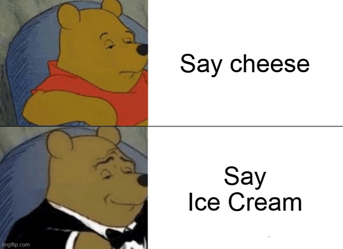 Ice cream is delicious | Say cheese; Say Ice Cream | image tagged in memes,tuxedo winnie the pooh,cheese,ice cream | made w/ Imgflip meme maker