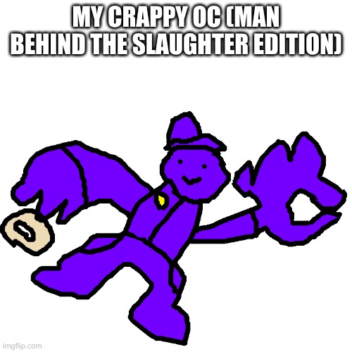 i just made a few changes and tada | MY CRAPPY OC (MAN BEHIND THE SLAUGHTER EDITION) | image tagged in memes,funny,the man behind the slaughter,purple guy,fnaf,no god no god please no | made w/ Imgflip meme maker