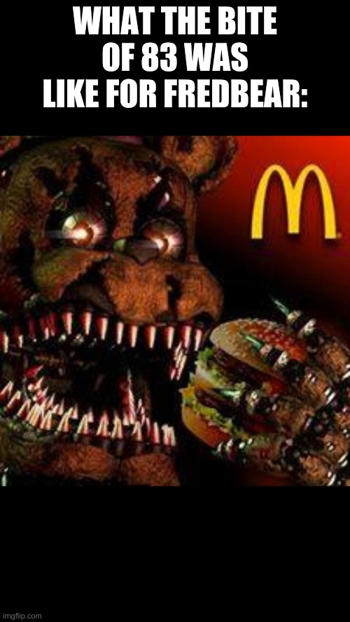 bite of burger | WHAT THE BITE OF 83 WAS LIKE FOR FREDBEAR: | image tagged in fnaf4mcdonald's | made w/ Imgflip meme maker