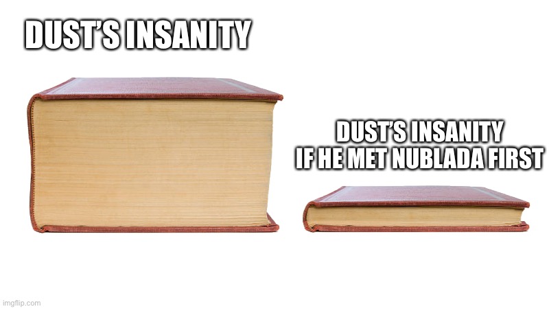 Adam: Dust is not as insane as he was before...           Red: Good. | DUST’S INSANITY; DUST’S INSANITY IF HE MET NUBLADA FIRST | image tagged in long book vs short book | made w/ Imgflip meme maker