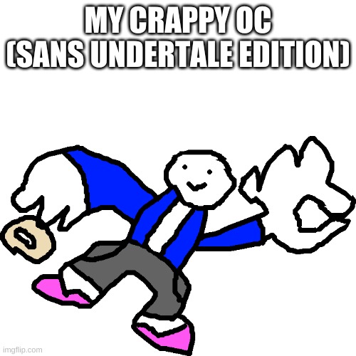 after this, i am retiring from the art community | MY CRAPPY OC (SANS UNDERTALE EDITION) | image tagged in memes,funny,sans,undertale,wtf,crappy | made w/ Imgflip meme maker