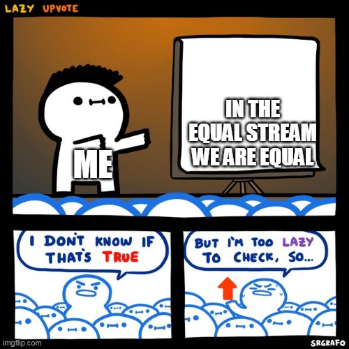 Join the equal stream | IN THE EQUAL STREAM WE ARE EQUAL; ME | image tagged in i don't know if that's true,streams,equality | made w/ Imgflip meme maker