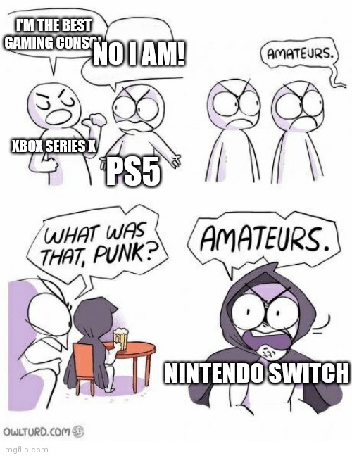 This meme is gonna get loads of hat from the PlayStation and Xbox fans | I'M THE BEST GAMING CONSOL; NO I AM! XBOX SERIES X; PS5; NINTENDO SWITCH | image tagged in amateurs | made w/ Imgflip meme maker