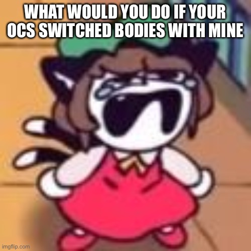 Cry about it | WHAT WOULD YOU DO IF YOUR OCS SWITCHED BODIES WITH MINE | image tagged in cry about it | made w/ Imgflip meme maker