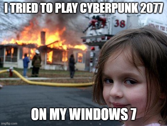 it went up in flames | I TRIED TO PLAY CYBERPUNK 2077; ON MY WINDOWS 7 | image tagged in memes,disaster girl | made w/ Imgflip meme maker