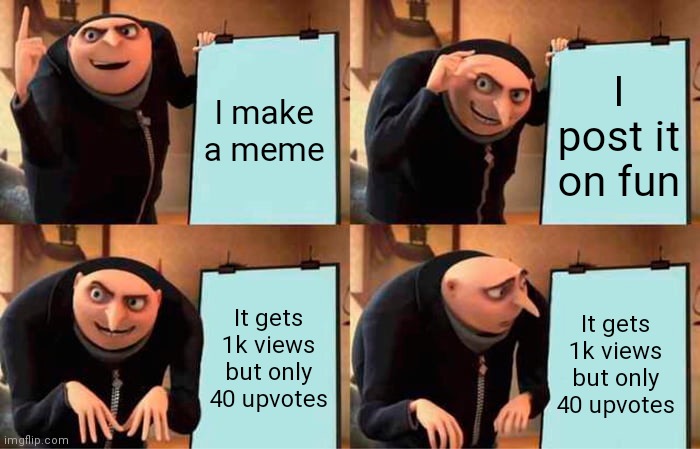 It do be like dis | I make a meme; I post it on fun; It gets 1k views but only 40 upvotes; It gets 1k views but only 40 upvotes | image tagged in memes,gru's plan | made w/ Imgflip meme maker