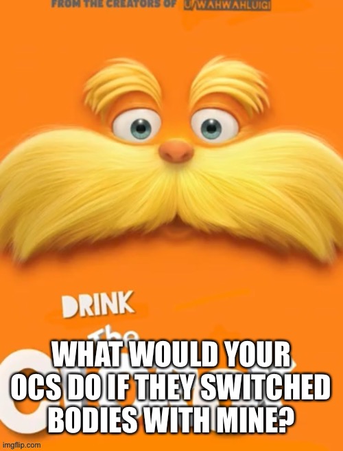 Trend | WHAT WOULD YOUR OCS DO IF THEY SWITCHED BODIES WITH MINE? | image tagged in clorox | made w/ Imgflip meme maker
