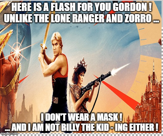 Flash Gordon | HERE IS A FLASH FOR YOU GORDON !
UNLIKE THE LONE RANGER AND ZORRO ... I DON'T WEAR A MASK !
... AND I AM NOT BILLY THE KID - ING EITHER ! | image tagged in free | made w/ Imgflip meme maker