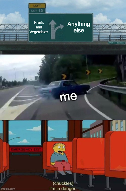 Need to eat better I guess | Fruits and Vegetables; Anything else; me | image tagged in memes,left exit 12 off ramp,i'm in danger blank place above,food | made w/ Imgflip meme maker