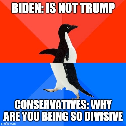 Socially Awesome Awkward Penguin Meme | BIDEN: IS NOT TRUMP CONSERVATIVES: WHY ARE YOU BEING SO DIVISIVE | image tagged in memes,socially awesome awkward penguin | made w/ Imgflip meme maker