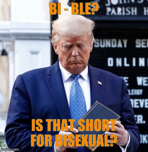 Trump Bible Riots | BI - BLE? IS THAT SHORT FOR BISEXUAL? | image tagged in trump bible riots | made w/ Imgflip meme maker
