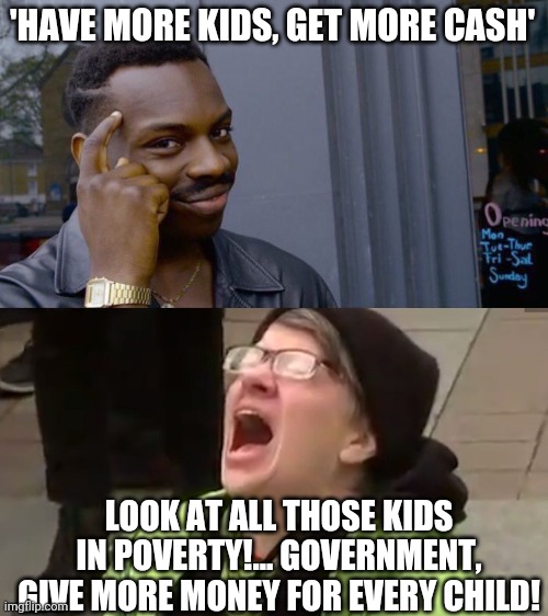 'HAVE MORE KIDS, GET MORE CASH' LOOK AT ALL THOSE KIDS IN POVERTY!... GOVERNMENT, GIVE MORE MONEY FOR EVERY CHILD! | image tagged in memes,roll safe think about it,screaming liberal | made w/ Imgflip meme maker