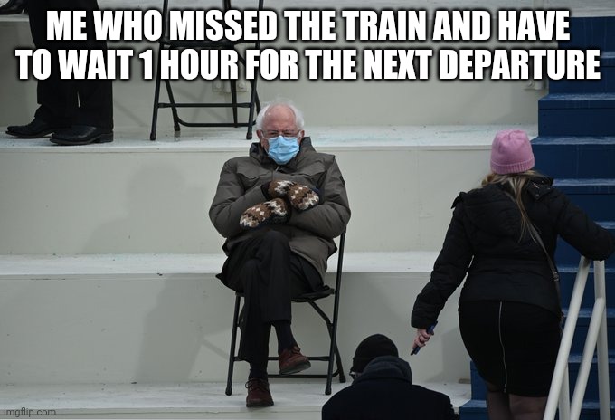 Bernie sitting | ME WHO MISSED THE TRAIN AND HAVE TO WAIT 1 HOUR FOR THE NEXT DEPARTURE | image tagged in bernie sitting,meme | made w/ Imgflip meme maker