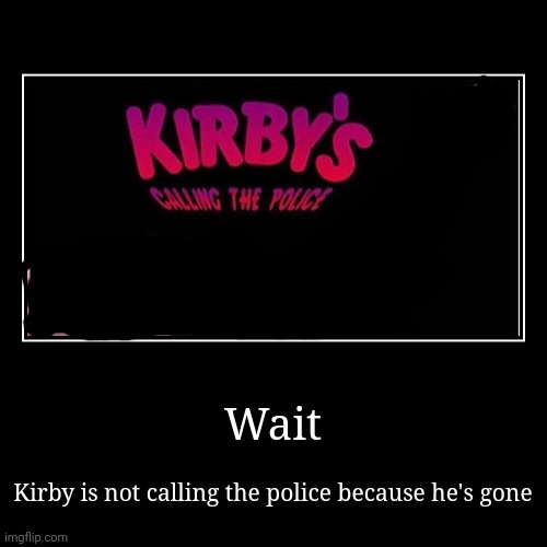 Kirby not calling the police | image tagged in funny,demotivationals | made w/ Imgflip demotivational maker