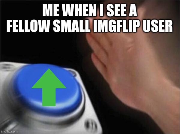 Blank Nut Button Meme | ME WHEN I SEE A FELLOW SMALL IMGFLIP USER | image tagged in memes,blank nut button | made w/ Imgflip meme maker