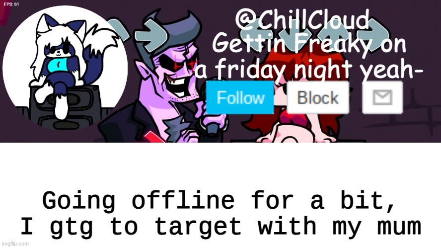 Clouds friday night funkin temp | Going offline for a bit, I gtg to target with my mum | image tagged in clouds friday night funkin temp | made w/ Imgflip meme maker