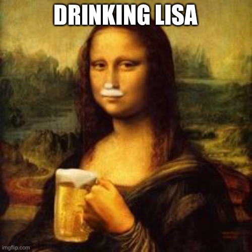DRINKING LISA | image tagged in drunk,weekend,classy | made w/ Imgflip meme maker