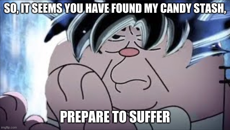 Ultra instinct | SO, IT SEEMS YOU HAVE FOUND MY CANDY STASH, PREPARE TO SUFFER | image tagged in ultra instinct | made w/ Imgflip meme maker