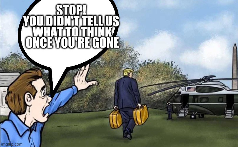 wonder when things go quiet - time to retire old rumpty dumpty | STOP! 
YOU DIDN'T TELL US 
WHAT TO THINK
ONCE YOU'RE GONE | image tagged in rumpt wait,rumpter | made w/ Imgflip meme maker