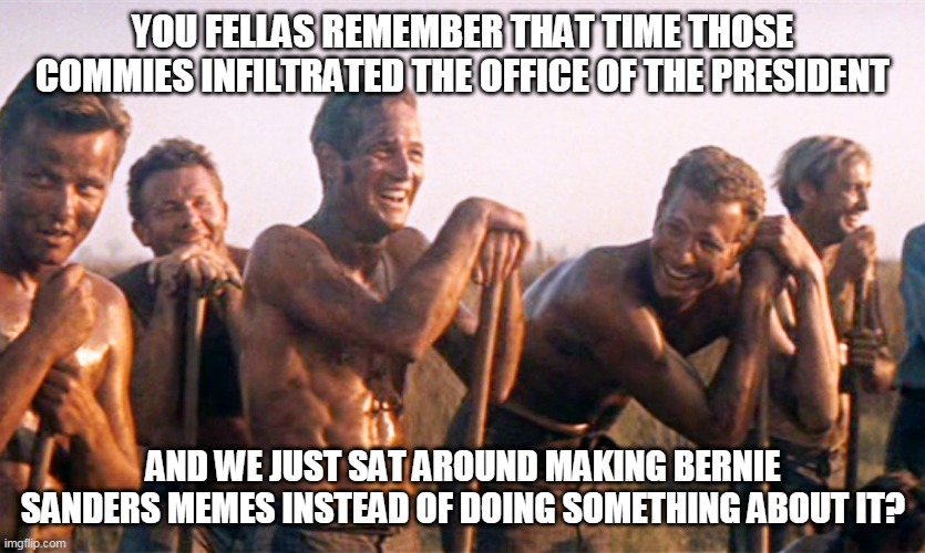 We'll All Soon Have Plenty Of Time To Look Back While We're Working The Chain Gang | YOU FELLAS REMEMBER THAT TIME THOSE COMMIES INFILTRATED THE OFFICE OF THE PRESIDENT; AND WE JUST SAT AROUND MAKING BERNIE SANDERS MEMES INSTEAD OF DOING SOMETHING ABOUT IT? | image tagged in memes,election 2020,joe biden,donald trump,biden,china | made w/ Imgflip meme maker