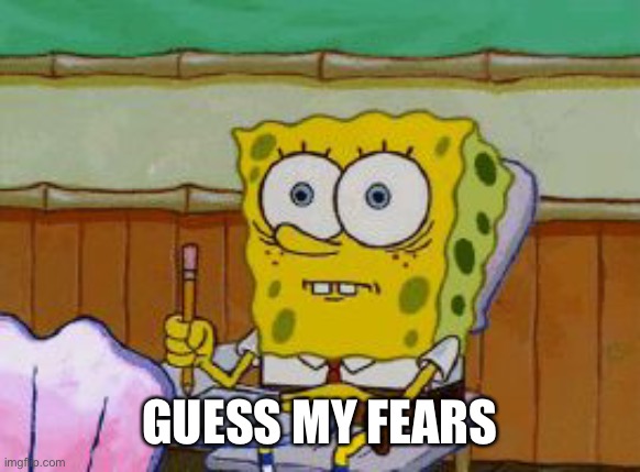 Scared Spongebob | GUESS MY FEARS | image tagged in scared spongebob | made w/ Imgflip meme maker
