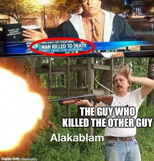 THE GUY WHO KILLED THE OTHER GUY | made w/ Imgflip meme maker