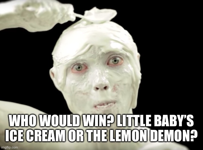 Little Baby’s Ice Cream guy | WHO WOULD WIN? LITTLE BABY’S ICE CREAM OR THE LEMON DEMON? | image tagged in little baby s ice cream guy | made w/ Imgflip meme maker