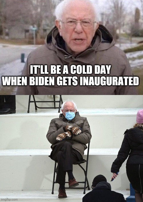 Foreshadowing | IT'LL BE A COLD DAY WHEN BIDEN GETS INAUGURATED | image tagged in i am once again asking,bernie sanders mittens,inauguration day,cold weather,wordplay | made w/ Imgflip meme maker