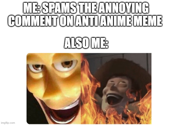 i am god | ME: SPAMS THE ANNOYING COMMENT ON ANTI ANIME MEME; ALSO ME: | image tagged in satanic woody,no anime allowed,anime is the best show,anime | made w/ Imgflip meme maker