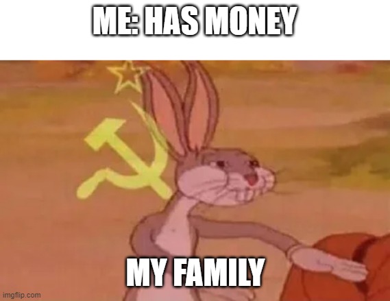 GET YOUR OWN MONEY | ME: HAS MONEY; MY FAMILY | image tagged in bugs bunny communist | made w/ Imgflip meme maker