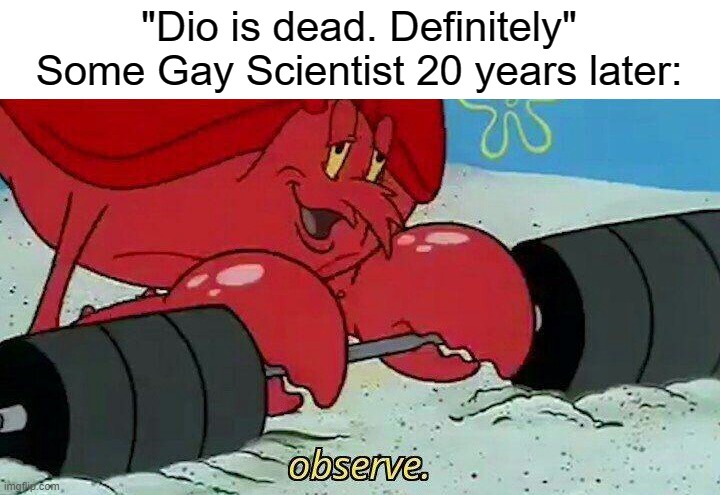 Please no | "Dio is dead. Definitely"
Some Gay Scientist 20 years later: | image tagged in observe | made w/ Imgflip meme maker