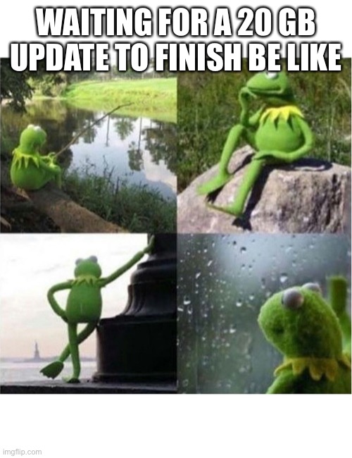 blank kermit waiting | WAITING FOR A 20 GB UPDATE TO FINISH BE LIKE | image tagged in blank kermit waiting | made w/ Imgflip meme maker