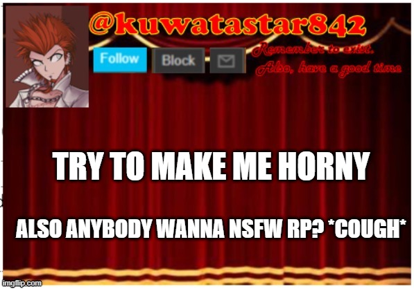 Kuwatastar842 | TRY TO MAKE ME HORNY; ALSO ANYBODY WANNA NSFW RP? *COUGH* | image tagged in kuwatastar842 | made w/ Imgflip meme maker