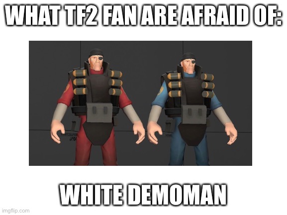 (Screams) | WHAT TF2 FAN ARE AFRAID OF:; WHITE DEMOMAN | image tagged in tf2 | made w/ Imgflip meme maker