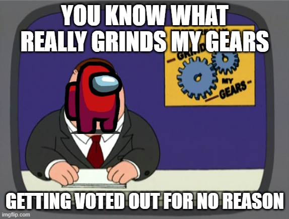 Peter Griffin News Meme | YOU KNOW WHAT REALLY GRINDS MY GEARS; GETTING VOTED OUT FOR NO REASON | image tagged in memes,peter griffin news | made w/ Imgflip meme maker